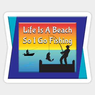 Life Is A Beach So I Go Fishing Sticker